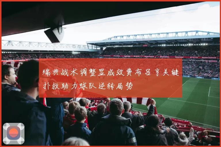 瑞典战术调整显成效费布吕亨关键扑救助力球队逆转局势