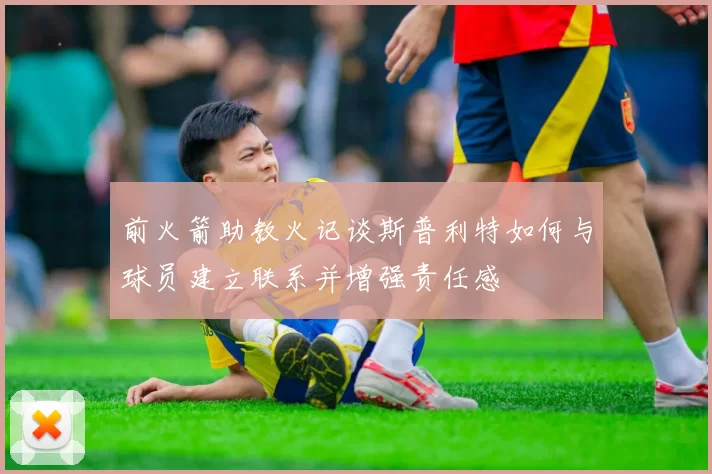 前火箭助教火记谈斯普利特如何与球员建立联系并增强责任感