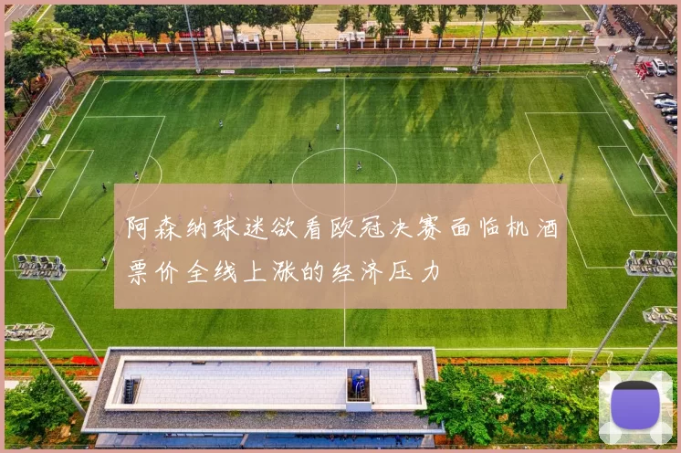 阿森纳球迷欲看欧冠决赛面临机酒票价全线上涨的经济压力