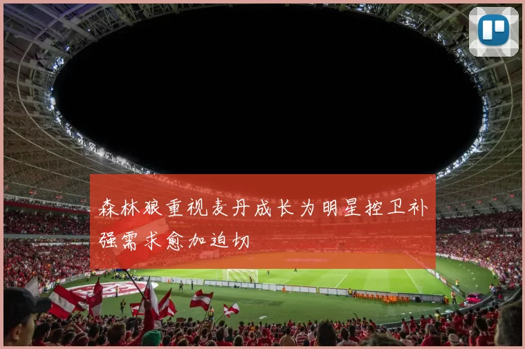 森林狼重视麦丹成长为明星控卫补强需求愈加迫切
