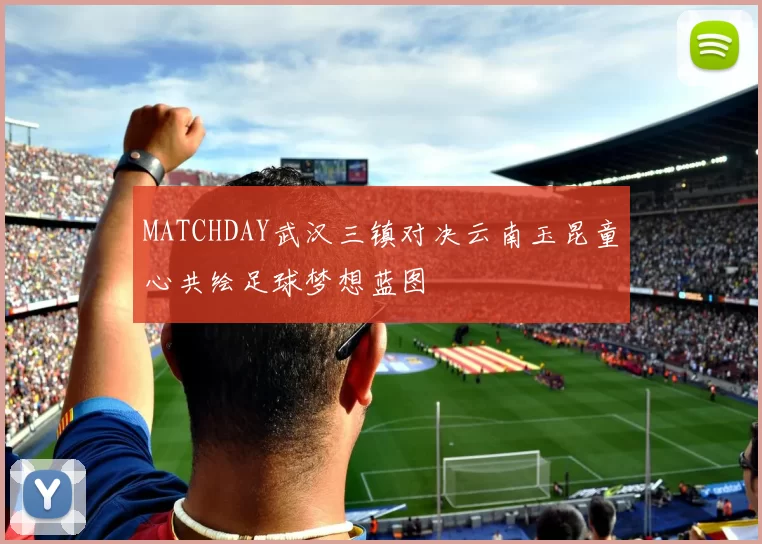 MATCHDAY武汉三镇对决云南玉昆童心共绘足球梦想蓝图