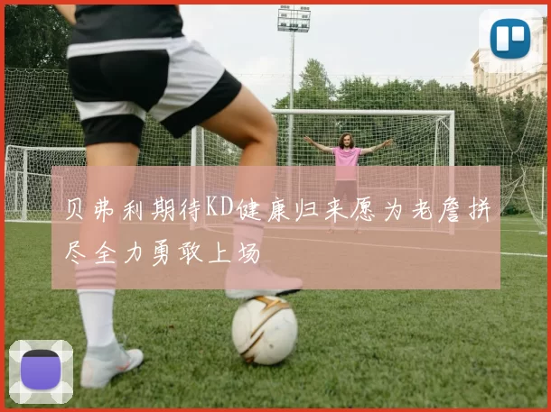 贝弗利期待KD健康归来愿为老詹拼尽全力勇敢上场