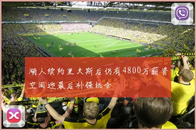 湖人续约里夫斯后仍有4800万薪资空间迎最后补强机会