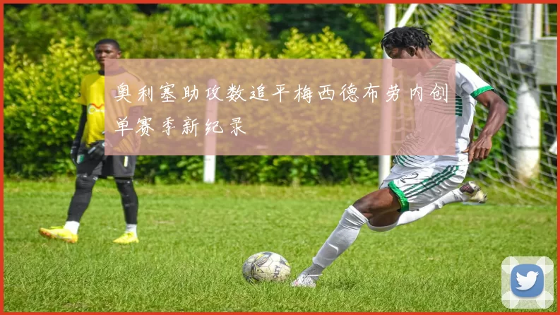 奥利塞助攻数追平梅西德布劳内创单赛季新纪录